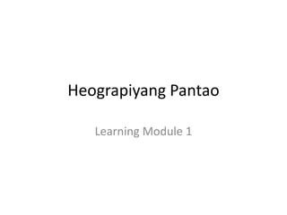 Heograpiyang Pantao
Learning Module 1
 