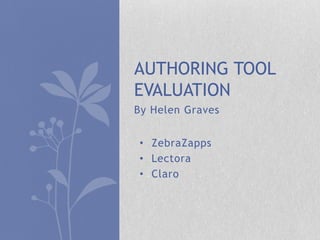 By Helen Graves
AUTHORING TOOL
EVALUATION
• ZebraZapps
• Lectora
• Claro
 