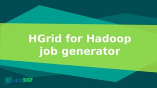 HGrid for Hadoop
job generator
 