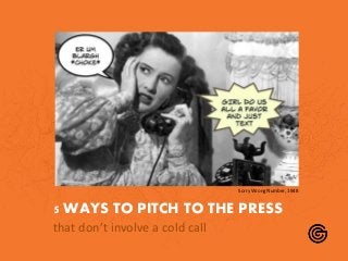 5 WAYS TO PITCH TO THE PRESS
that don’t involve a cold call
Sorry Wrong Number, 1948
 