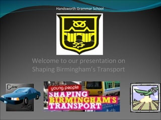 Welcome to our presentation on Shaping Birmingham’s Transport Handsworth Grammar School 