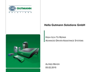 Hella Gutmann Solutions GmbH
HIGH-TECH TO REPAIR
ADVANCED DRIVER ASSISTANCE SYSTEMS
ALFRED MAYER
05.02.2015
 