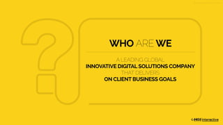 w w w . h g s i n t e r a c t i v e . c o m
WHO ARE WE
A LEADING GLOBAL
INNOVATIVE DIGITAL SOLUTIONS COMPANY
THAT DELIVERS
ON CLIENT BUSINESS GOALS
 