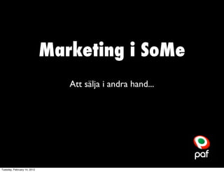 Marketing i SoMe
                                Att sälja i andra hand...




Tuesday, February 14, 2012
 