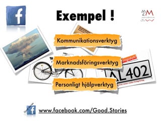 Exempel !
     Kommunikationsverktyg


     Marknadsföringsverktyg


     Personligt hjälpverktyg



www.facebook.com/Good.Stories
 