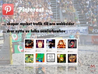 Pinterest ...

... skapar mycket traﬁk till era webbsidor
... drar nytta av folks samlarbewhov
 