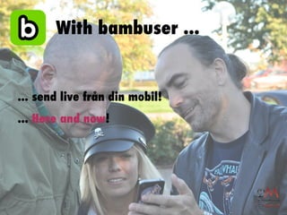 With bambuser ...


... send live från din mobil!
... Here and now!
 