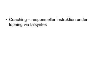 • Coaching – respons eller instruktion under
  löpning via talsyntes
 