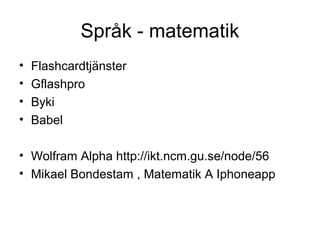 Språk - matematik
•   Flashcardtjänster
•   Gflashpro
•   Byki
•   Babel

• Wolfram Alpha http://ikt.ncm.gu.se/node/56
• Mikael Bondestam , Matematik A Iphoneapp
 