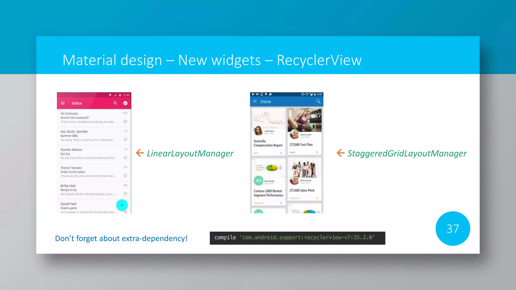 Material design – New widgets – RecyclerView
37
Don’t forget about extra-dependency!
 LinearLayoutManager  StaggeredGridLayoutManager
 