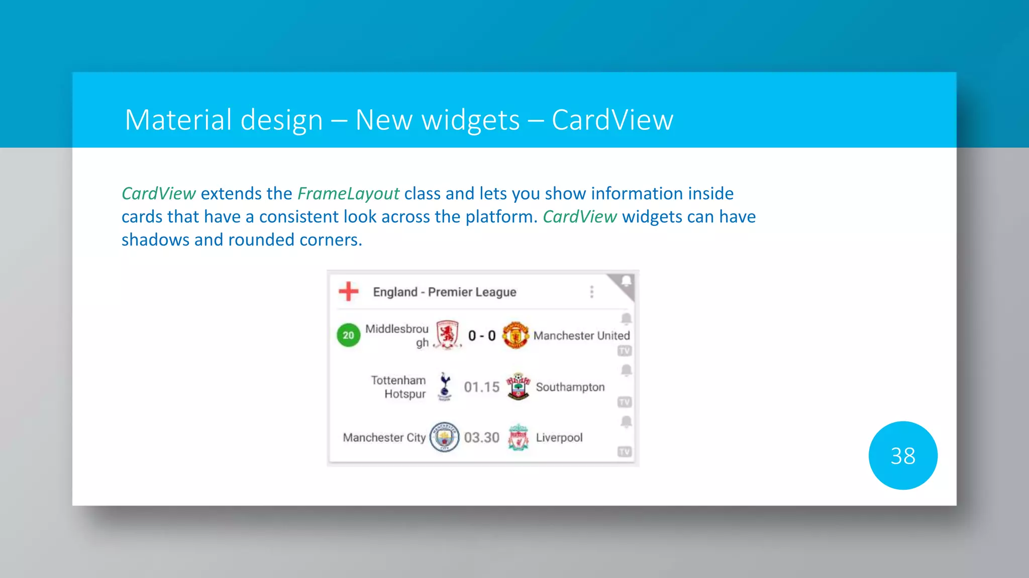 Material design – New widgets – CardView
38
CardView extends the FrameLayout class and lets you show information inside
cards that have a consistent look across the platform. CardView widgets can have
shadows and rounded corners.
 
