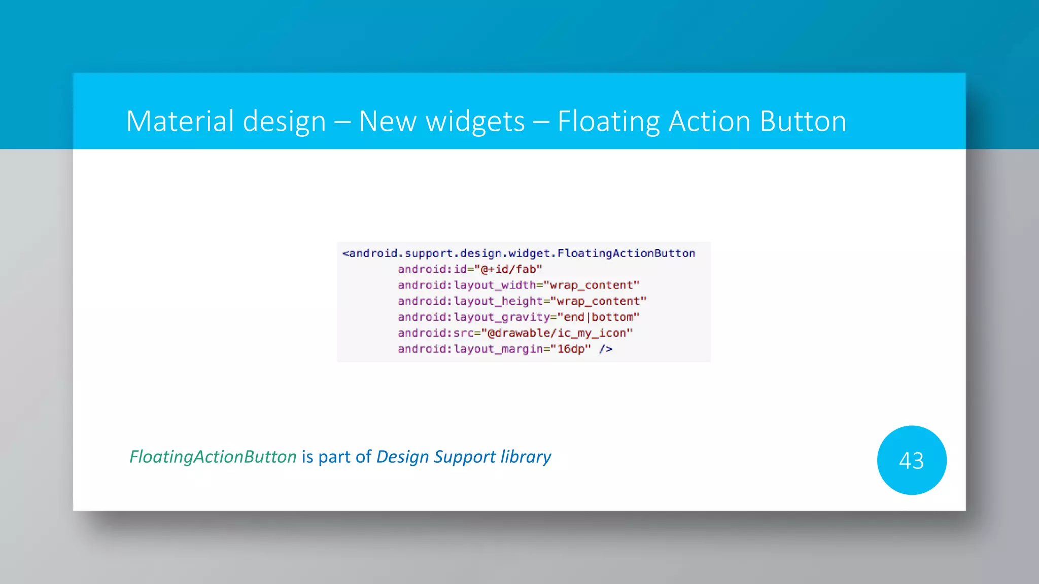 Material design – New widgets – Floating Action Button
43FloatingActionButton is part of Design Support library
 