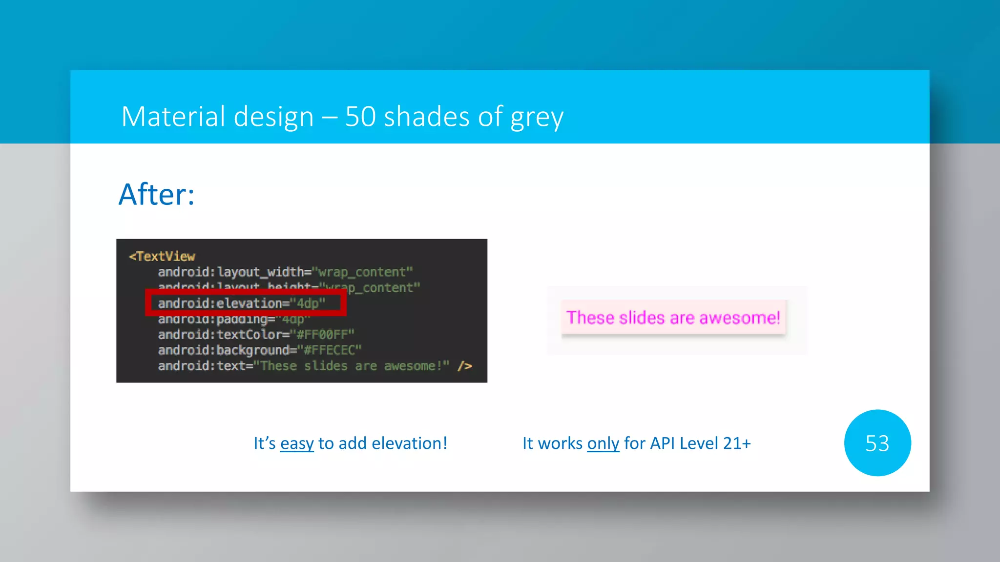Material design – 50 shades of grey
53
After:
It’s easy to add elevation! It works only for API Level 21+
 