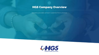 Solutions providers at heart. Customer first in practice.
HGS Company Overview
 