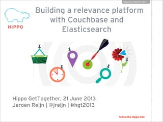 Building a relevance platform
with Couchbase and
Elasticsearch
Hippo GetTogether, 21 June 2013
Jeroen Reijn | @jreijn | #hgt2013
Hippo GetTogether 2013
follow the Hippo trail
 