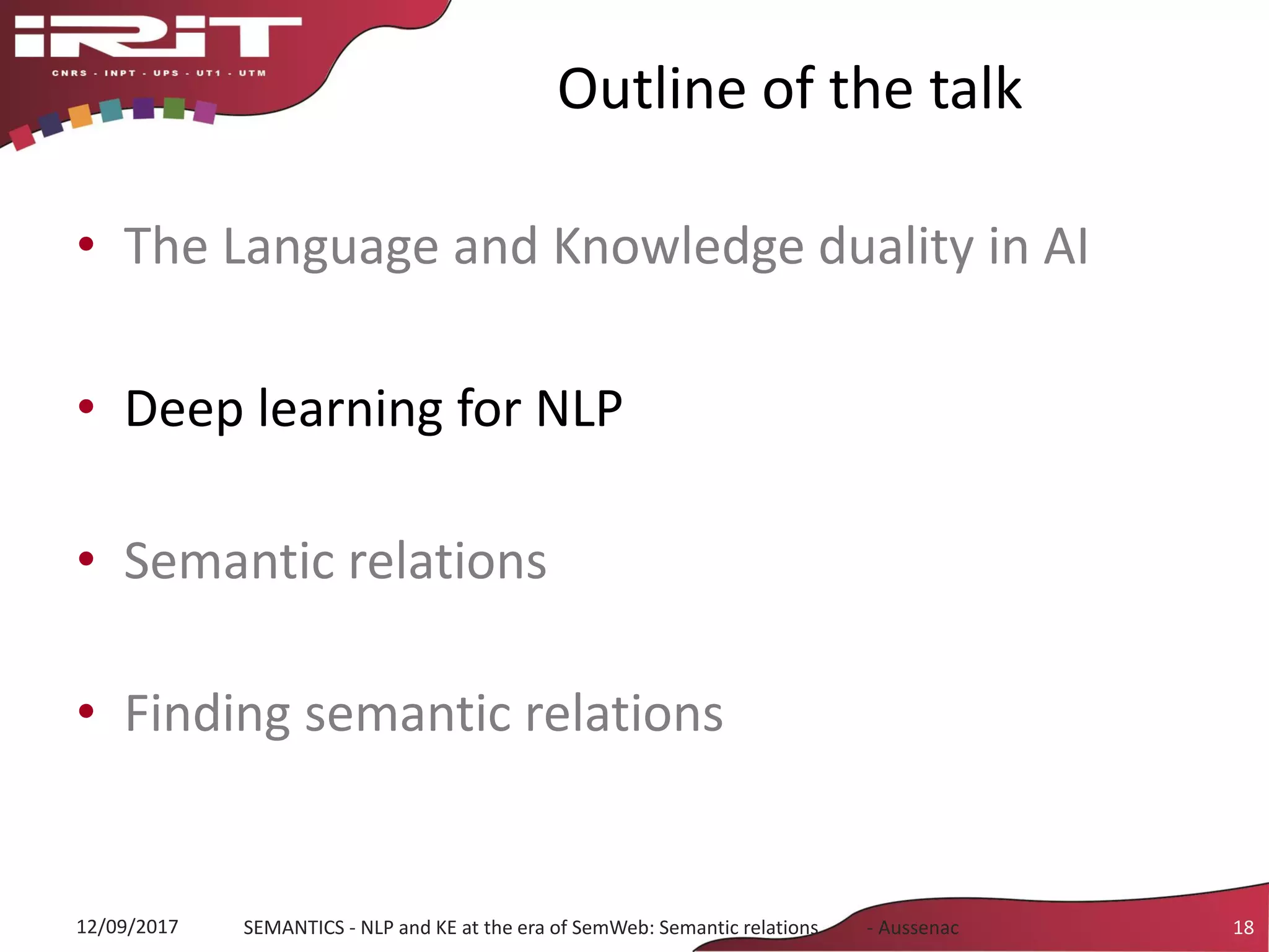 Outline of the talk
18SEMANTICS - NLP and KE at the era of SemWeb: Semantic relations - Aussenac12/09/2017
• The Language and Knowledge duality in AI
• Deep learning for NLP
• Semantic relations
• Finding semantic relations
 