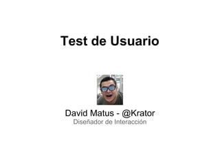 Test de Usuario David Matus - @Krator Diseñador de Interacción 