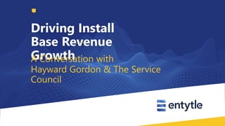 Driving Install
Base Revenue
GrowthA Conversation with
Hayward Gordon & The Service
Council
 
