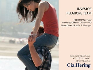 3Q14 
13 
INVESTOR RELATIONS TEAM 
Fabio Hering –CEO 
Frederico Oldani–CFO andIRO 
Bruno Salem Brasil –IR Manager 
www.ciahering.com.br/ir 
+55 (11) 3371 -4867 
ri@hering.com.br 