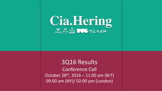 3Q16 Results
Conference Call
October 28th, 2016 – 11:00 am (BrT)
09:00 am (NY)/ 02:00 pm (London)
 