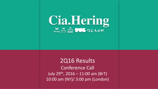 2Q16 Results
Conference Call
July 29th, 2016 – 11:00 am (BrT)
10:00 am (NY)/ 3:00 pm (London)
 