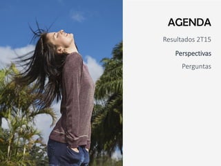 Resultados 2T15
Perspectivas
Perguntas
AGENDA
 