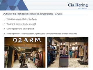 3Q15 Results
7
LAUNCH OF THE FIRST DZARM. STORE AFTER REPOSITIONING – SEP’2015
 Pátio Higienópolis Mall, in São Paulo
 Visual and Concept totally renewed
 Contemporary and urban project
 Store experience: finishing details, lighting and furniture translates brand’s sensuality
 