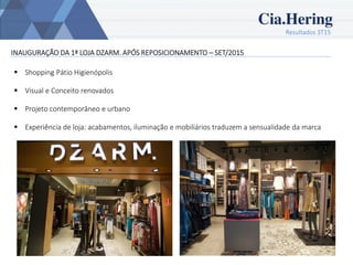 Resultados 3T15
7
INAUGURAÇÃO DA 1ª LOJA DZARM. APÓS REPOSICIONAMENTO – SET/2015
 Shopping Pátio Higienópolis
 Visual e Conceito renovados
 Projeto contemporâneo e urbano
 Experiência de loja: acabamentos, iluminação e mobiliários traduzem a sensualidade da marca
 