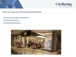 4Q14 & 2014 Results
11
Hering: resume growth in both stores and multibrand retail
:: Assortment and supply improvements
:: Stores refurbishments
:: Qualified retail initiatives
 