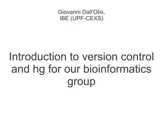 Giovanni Dall'Olio,
          IBE (UPF-CEXS)




Introduction to version control
 and hg for our bioinformatics
             group
 