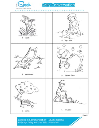 Page 6
3. weeds
d. dig a hole
4. lawnmower e. harvest them
5. apples
f. cut grass
 