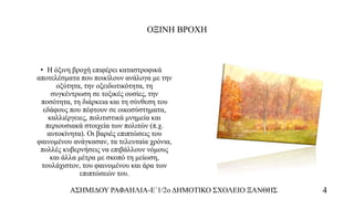 ΟΞΙΝΗ ΒΡΟΧΗ
• H όξινη βροχή επιφέρει καταστροφικά
αποτελέσματα που ποικίλουν ανάλογα με την
οξύτητα, την οξειδωτικότητα, τη
συγκέντρωση σε τοξικές ουσίες, την
ποσότητα, τη διάρκεια και τη σύνθεση του
εδάφους που πέφτουν σε οικοσύστηματα,
καλλιέργειες, πολιτιστικά μνημεία και
περιουσιακά στοιχεία των πολιτών (π.χ.
αυτοκίνητα). Οι βαριές επιπτώσεις του
φαινομένου ανάγκασαν, τα τελευταία χρόνια,
πολλές κυβερνήσεις να επιβάλλουν νόμους
και άλλα μέτρα με σκοπό τη μείωση,
τουλάχιστον, του φαινομένου και άρα των
επιπτώσεών του.
ΑΣΗΜΙΔΟΥ ΡΑΦΑΗΛΙΑ-Ε΄1/2ο ΔΗΜΟΤΙΚΟ ΣΧΟΛΕΙΟ ΞΑΝΘΗΣ 4
 