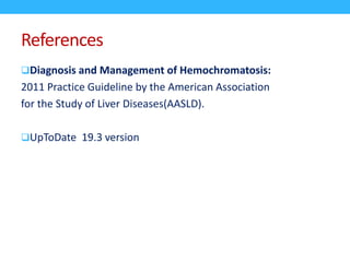 References
Diagnosis and Management of Hemochromatosis:
2011 Practice Guideline by the American Association
for the Study of Liver Diseases(AASLD).
UpToDate 19.3 version
 
