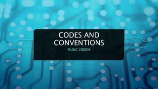 CODES AND
CONVENTIONS
MUSIC VIDEOS
 