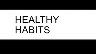 HEALTHY
HABITS
 