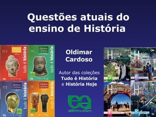 Questões atuais do ensino de História   Autor das coleções Tudo é História e  História Hoje Oldimar Cardoso 