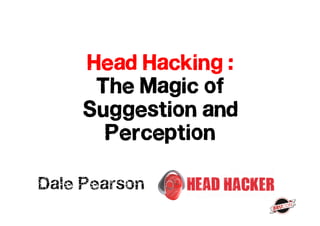 Head Hacking :
      The Magic of
     Suggestion and
       Perception

Dale Pearson
 