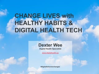CHANGE LIVES with
HEALTHY HABITS &
DIGITAL HEALTH TECH
Dexter Wee
Digital Health Specialist
www.digitalhealth.sg
#digitalbehaviorchanges
 