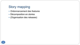 Story mapping
45
 Ordonnancement des features
 Décomposition en stories
 (Organisation des releases)
 
