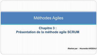 Chapitre 3 :
Présentation de la méthode agile SCRUM
Méthodes Agiles
Réalisé par : Houneida HADDAJI
 