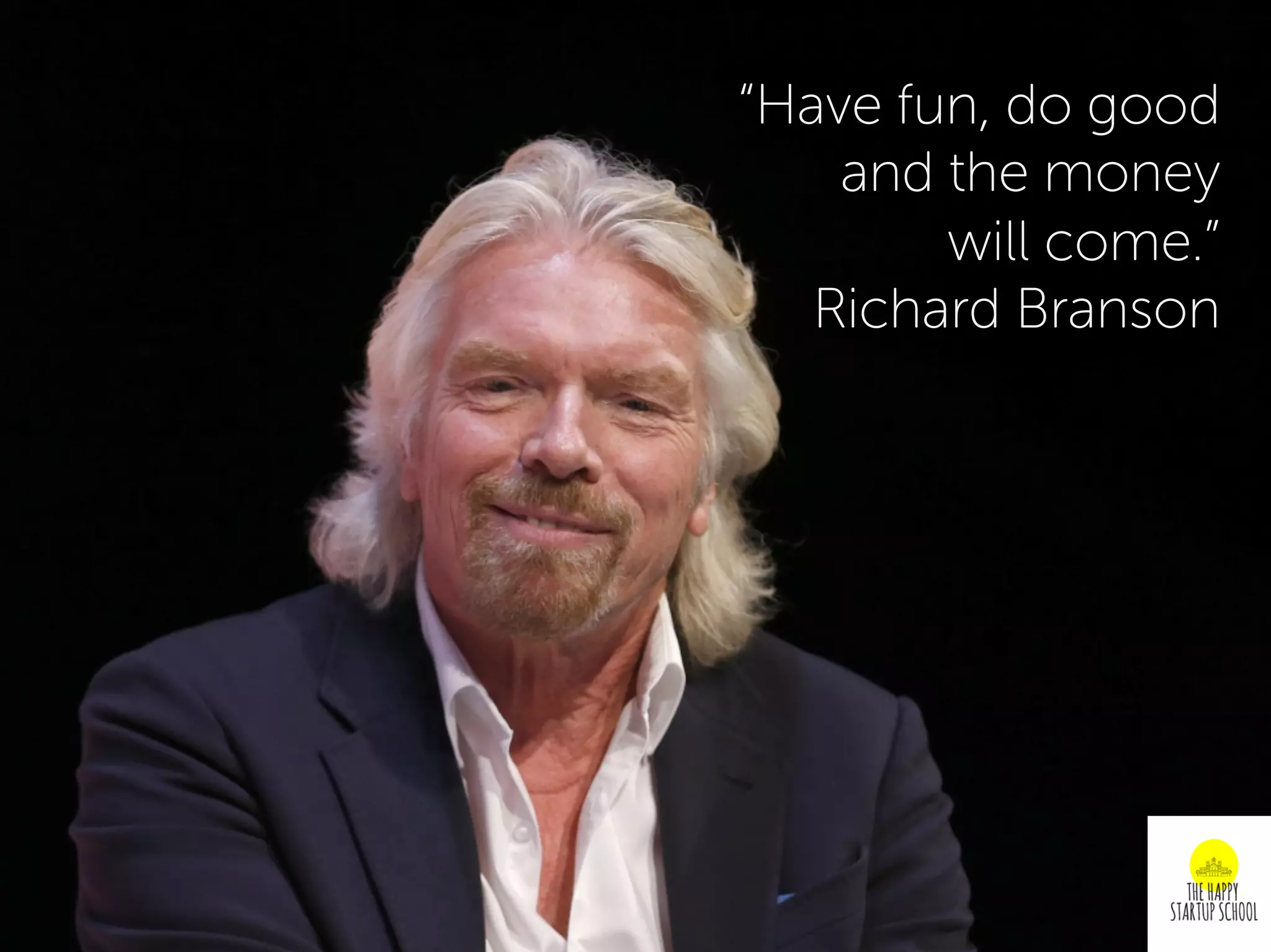 “Have fun, do good
and the money
will come.”
Richard Branson
 