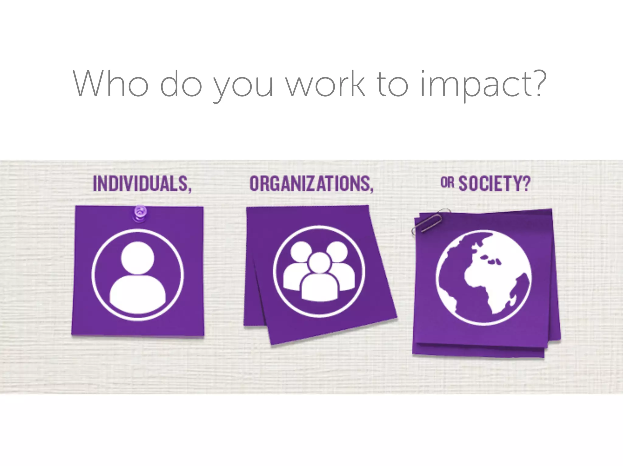 Who do you work to impact?
 