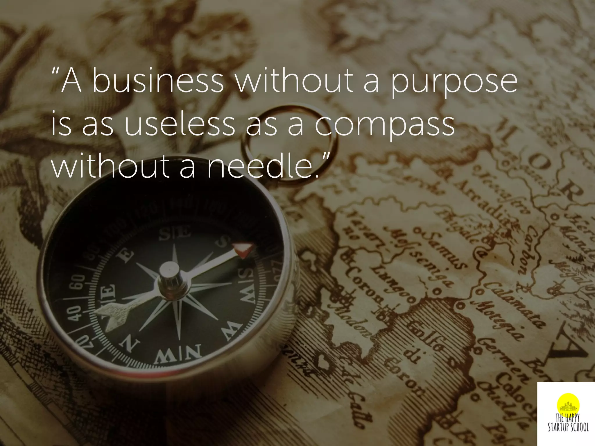 “A business without a purpose
is as useless as a compass
without a needle.”
 