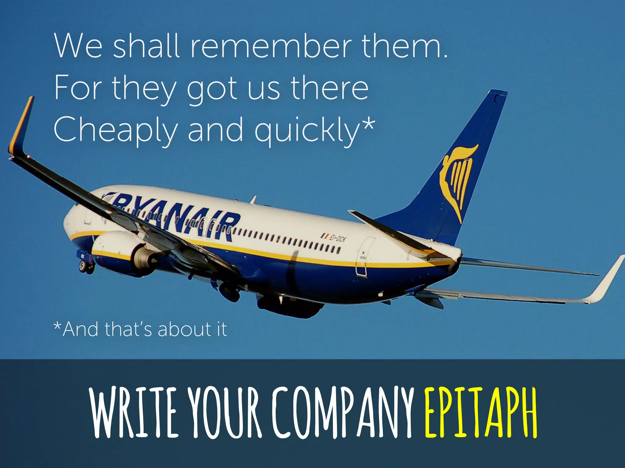 WRITEYOURCOMPANYEPITAPH
We shall remember them.
For they got us there
Cheaply and quickly*
*And that’s about it
 