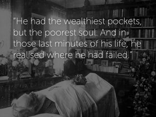 “He had the wealthiest pockets,
but the poorest soul. And in
those last minutes of his life, he
realised where he had failed.”
 