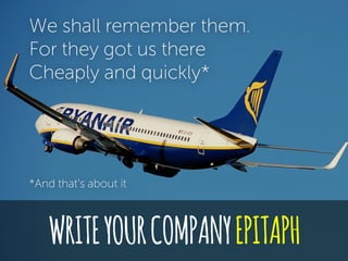 WRITEYOURCOMPANYEPITAPH
We shall remember them.
For they got us there
Cheaply and quickly*
*And that’s about it
 