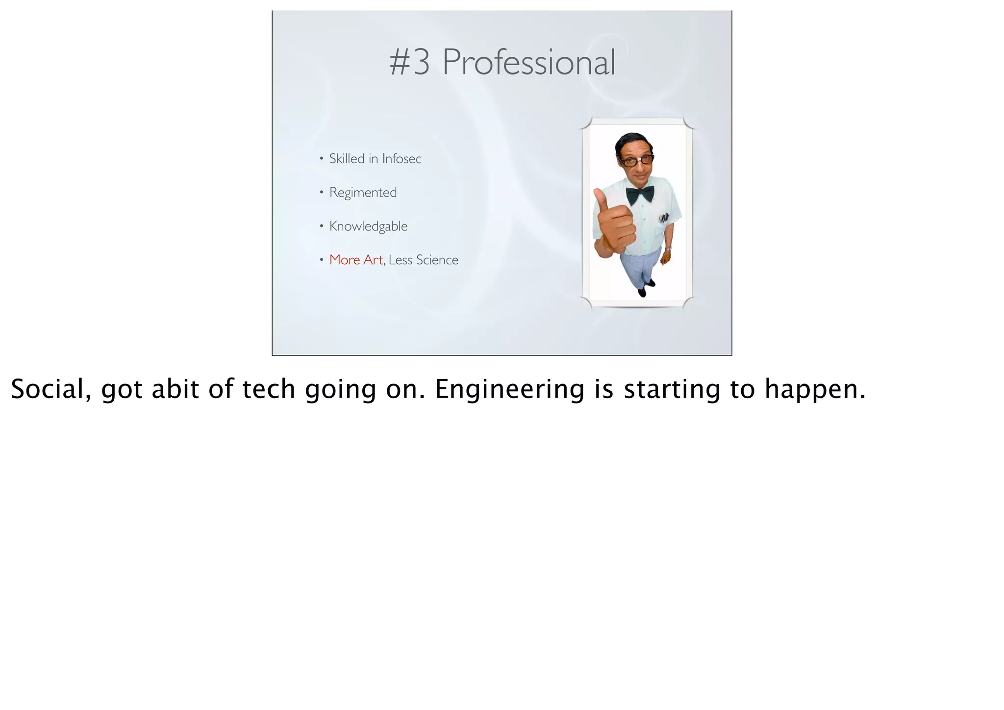#3 Professional
• Skilled in Infosec
• Regimented
• Knowledgable
• More Art, Less Science
Social, got abit of tech going on. Engineering is starting to happen.
 