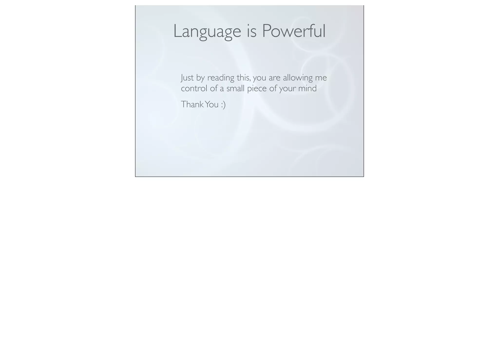 Language is Powerful
Just by reading this, you are allowing me
control of a small piece of your mind
ThankYou :)
 