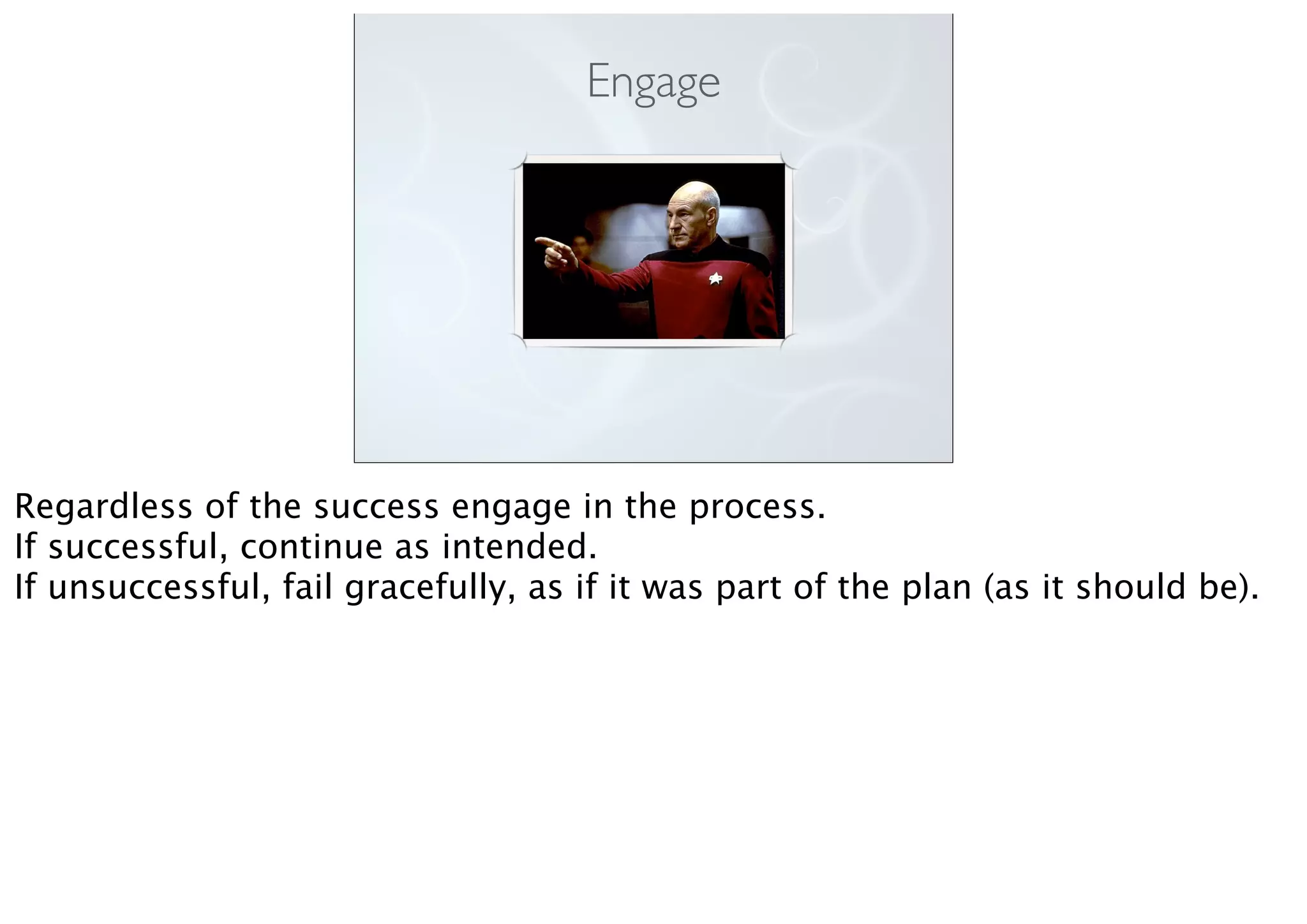 Engage
Regardless of the success engage in the process.
If successful, continue as intended.
If unsuccessful, fail gracefully, as if it was part of the plan (as it should be).
 