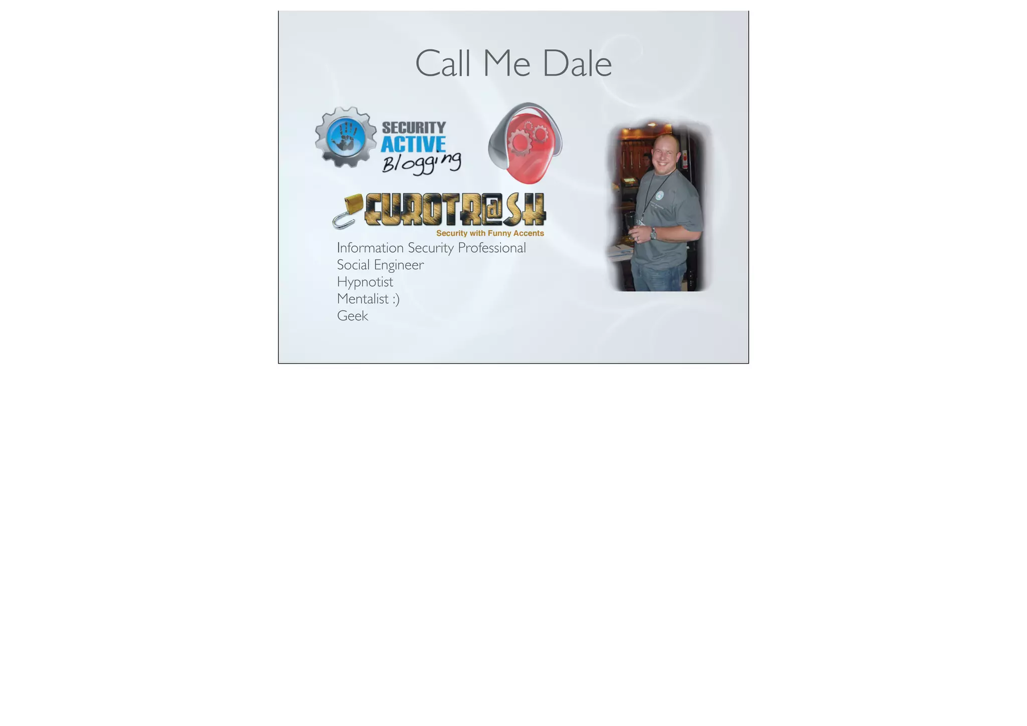 Call Me Dale
Information Security Professional
Social Engineer
Hypnotist
Mentalist :)
Geek
 